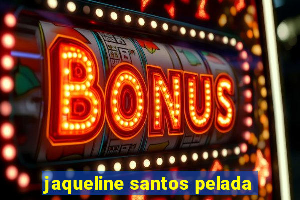 jaqueline santos pelada